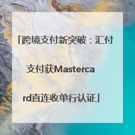 跨境支付新突破：汇付支付获Mastercard直连收单行认证