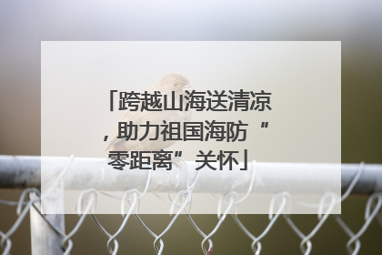 跨越山海送清凉，助力祖国海防“零距离”关怀