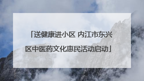 送健康进小区 内江市东兴区中医药文化惠民活动启动