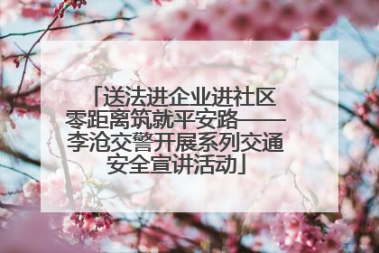 送法进企业进社区 零距离筑就平安路——李沧交警开展系列交通安全宣讲活动