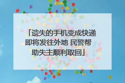 遗失的手机变成快递即将发往外地 民警帮助失主顺利取回