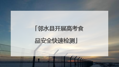 邻水县开展高考食品安全快速检测