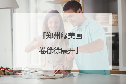 郑州绿美画卷徐徐展开