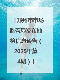 郑州市市场监管局发布抽检信息通告（2025年第4期）