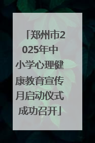 郑州市2025年中小学心理健康教育宣传月启动仪式成功召开