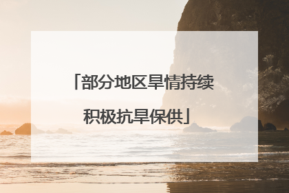 部分地区旱情持续 积极抗旱保供
