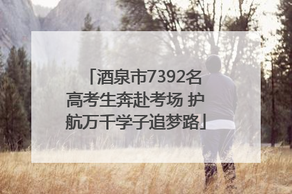 酒泉市7392名高考生奔赴考场 护航万千学子追梦路
