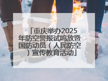重庆举办2025年防空警报试鸣放暨国防动员（人民防空）宣传教育活动