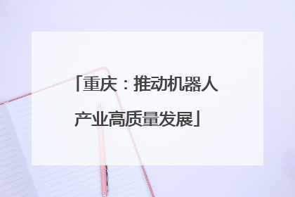 重庆：推动机器人产业高质量发展