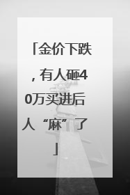 金价下跌，有人砸40万买进后人“麻”了