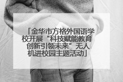 金华市方格外国语学校开展“科技赋能教育 创新引领未来”无人机进校园主题活动