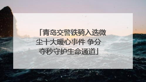 青岛交警铁骑入选微尘十大暖心事件 争分夺秒守护生命通道