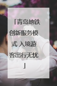 青岛地铁创新服务模式 入境游客出行无忧