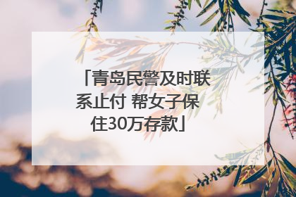 青岛民警及时联系止付 帮女子保住30万存款