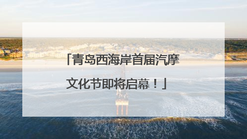 青岛西海岸首届汽摩文化节即将启幕！