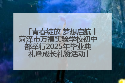 青春绽放 梦想启航丨菏泽市万福实验学校初中部举行2025年毕业典礼暨成长礼赞活动