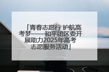 青春志愿行 护航高考梦——和平团区委开展助力2025年高考志愿服务活动