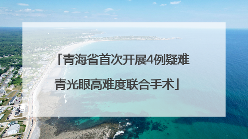 青海省首次开展4例疑难青光眼高难度联合手术