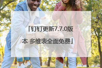 钉钉更新7.7.0版本 多维表全面免费