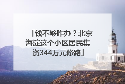 钱不够咋办？北京海淀这个小区居民集资344万元修路