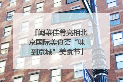 闽菜佳肴亮相北京国际美食荟“味到京城”美食节