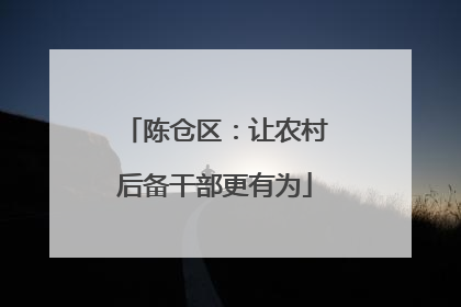 陈仓区：让农村后备干部更有为