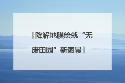 降解地膜绘就“无废田园”新图景