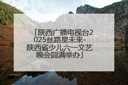 陕西广播电视台2025丝路星未来-陕西省少儿六一文艺晚会圆满举办
