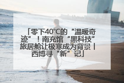 零下40℃的“温暖奇迹”！南充馆“黑科技”旅居舱让极寒成为背景丨西博寻“新”记