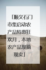 顺义石门市集启动农产品特惠狂欢月，本地农产品现摘现卖