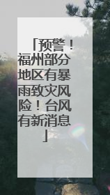 预警！福州部分地区有暴雨致灾风险！台风有新消息