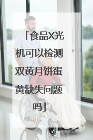 食品X光机可以检测双黄月饼蛋黄缺失问题吗