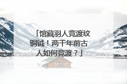 馆藏羽人竞渡纹铜钺！两千年前古人如何竞渡？