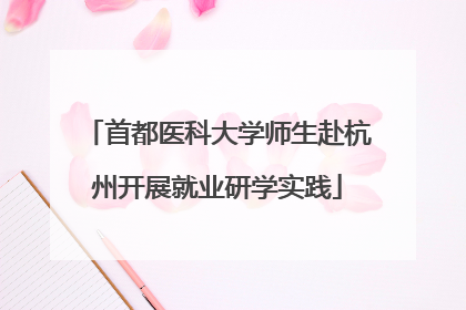 首都医科大学师生赴杭州开展就业研学实践