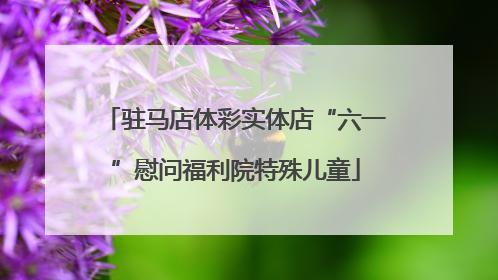 驻马店体彩实体店“六一”慰问福利院特殊儿童