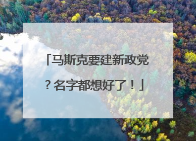 马斯克要建新政党？名字都想好了！