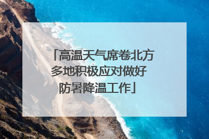 高温天气席卷北方 多地积极应对做好防暑降温工作