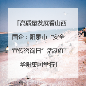 高质量发展看山西国企：阳泉市“安全宣传咨询日”活动在华阳集团举行