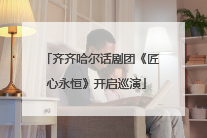 齐齐哈尔话剧团《匠心永恒》开启巡演