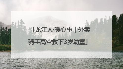 龙江人·暖心事｜外卖骑手高空救下3岁幼童
