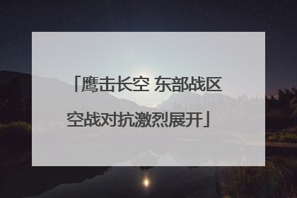 鹰击长空 东部战区空战对抗激烈展开
