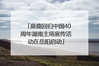 麋鹿回归中国40周年湖南主场宣传活动在岳阳启动