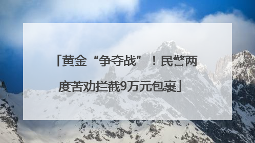 黄金“争夺战”！民警两度苦劝拦截9万元包裹