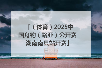 （体育）2025中国舟钓（路亚）公开赛湖南南县站开赛