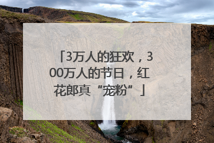 3万人的狂欢，300万人的节日，红花郎真“宠粉”
