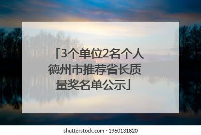 3个单位2名个人 德州市推荐省长质量奖名单公示