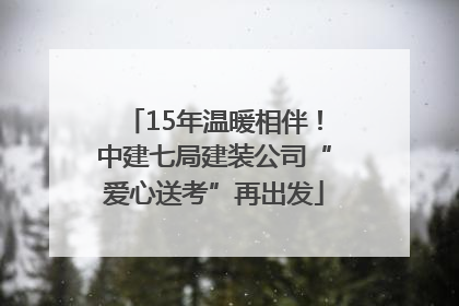 15年温暖相伴！中建七局建装公司“爱心送考”再出发