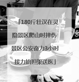 180斤壮汉在灵隐景区爬山时摔伤 景区公安奋力3小时接力抬担架送医
