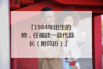 1984年出生的她，任福建一县代县长（附简历）
