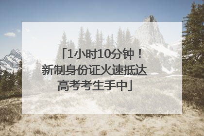 1小时10分钟！新制身份证火速抵达高考考生手中